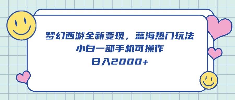 梦幻西游全新变现，蓝海热门玩法，小白一部手机可操作，日入2000+-巴叔叔资源网