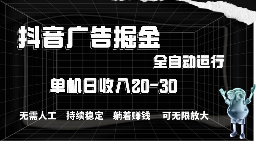 抖音广告掘金，单机产值20-30，全程自动化操作-巴叔叔资源网