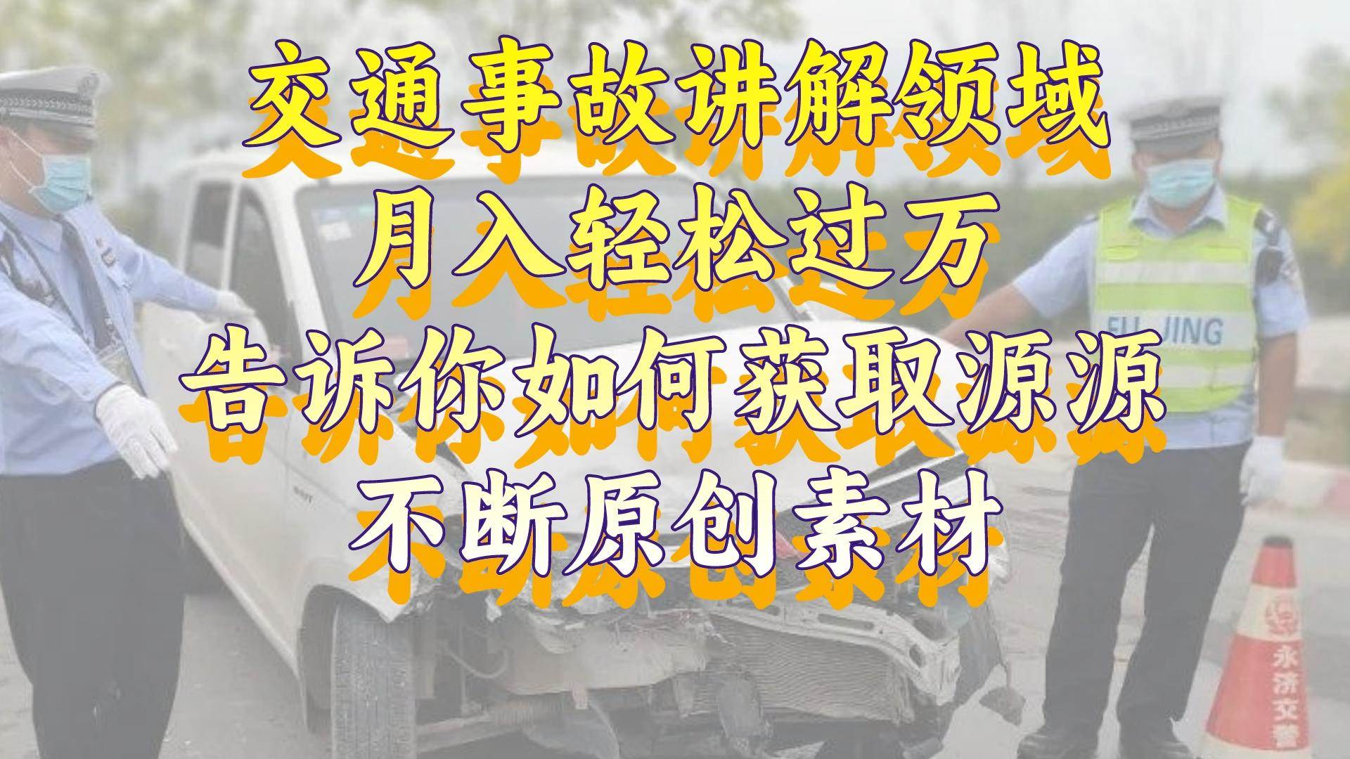 交通事故讲解领域，月入轻松过万，告诉你如何获取源源不断原创素材，视频号中视频收益高-巴叔叔资源网