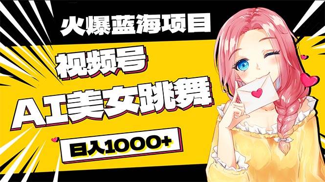 必入蓝海项目，AI美女跳舞视频号 零门槛、零投入，日入1000+-巴叔叔资源网