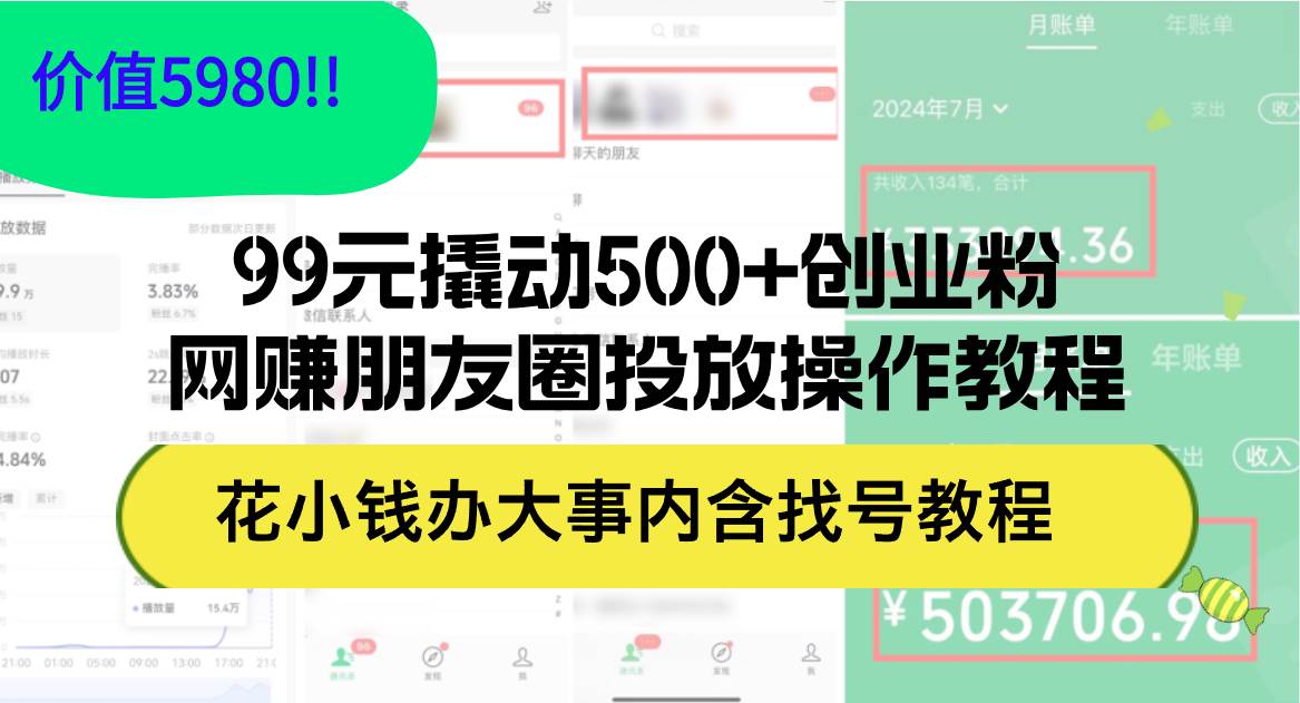 99元撬动500+创业粉，网赚朋友圈投放操作教程价值5980！花小钱办大事内…-巴叔叔资源网