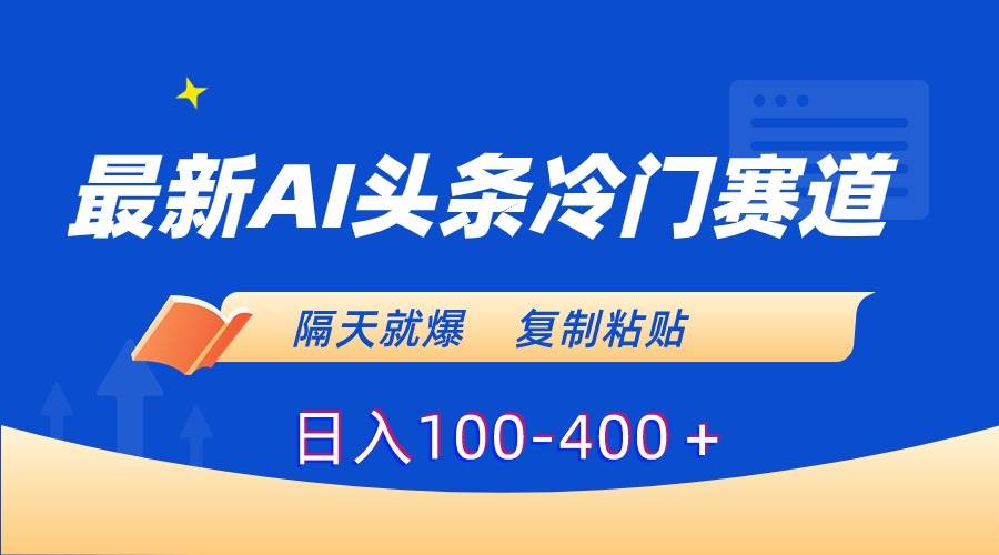最新AI头条冷门赛道，隔天就爆，复制粘贴日入100-400＋-巴叔叔资源网