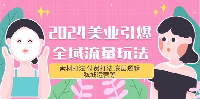 2024美业-引爆全域流量玩法，素材打法 付费打法 底层逻辑 私城运营等(31节)-巴叔叔资源网