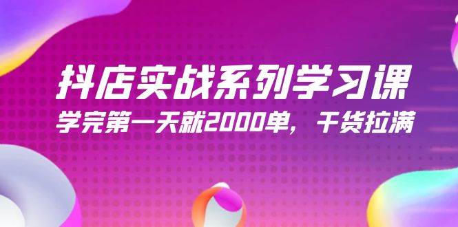 抖店实战系列学习课，学完第一天就2000单，干货拉满（245节课）-巴叔叔资源网