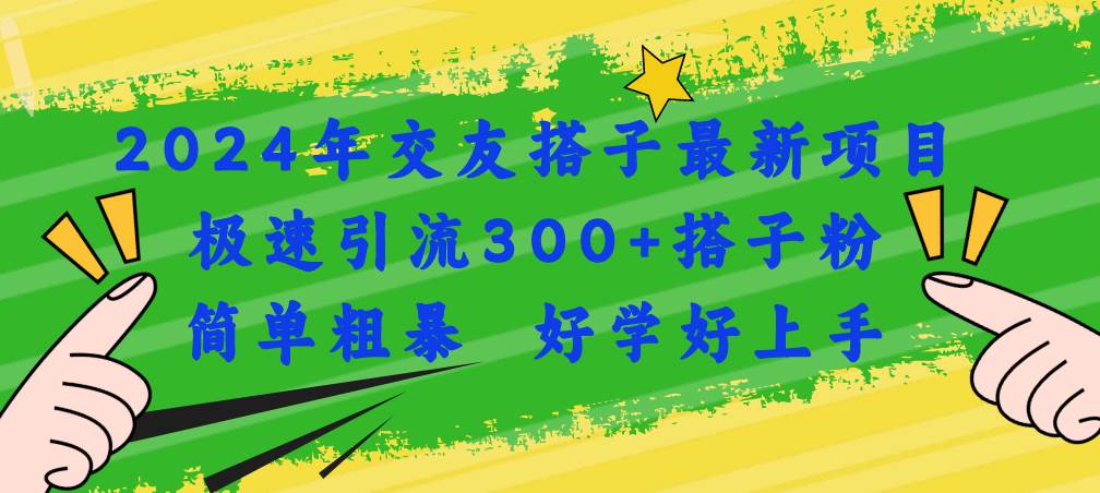 2024年交友搭子最新项目，极速引流300+搭子粉，简单粗暴，好学好上手-巴叔叔资源网