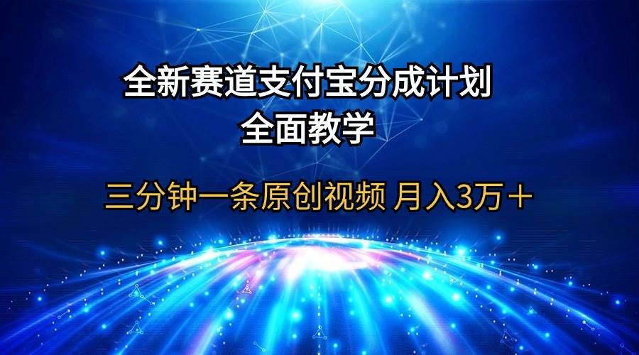 全新赛道  支付宝分成计划，全面教学 三分钟一条原创视频 月入3万＋-巴叔叔资源网