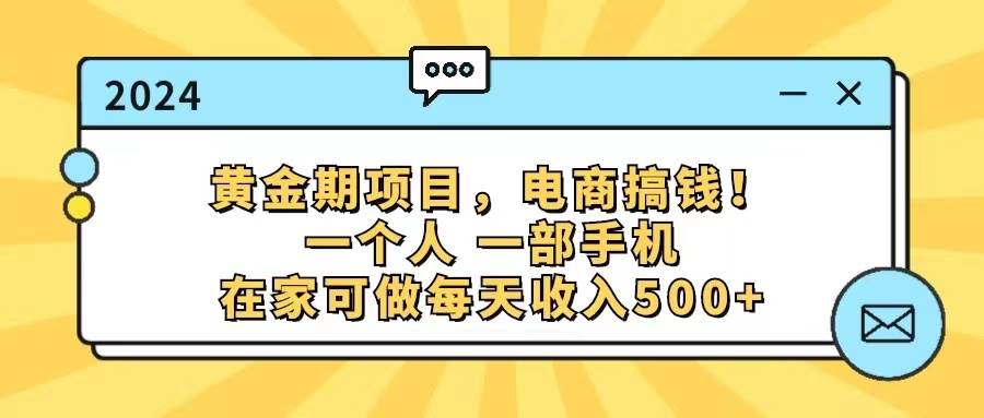 黄金期项目，电商搞钱！一个人，一部手机，在家可做，每天收入500+-巴叔叔资源网