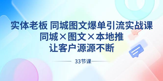 实体老板 同城图文爆单引流实战课，同城×图文×本地推，让客户源源不断-巴叔叔资源网