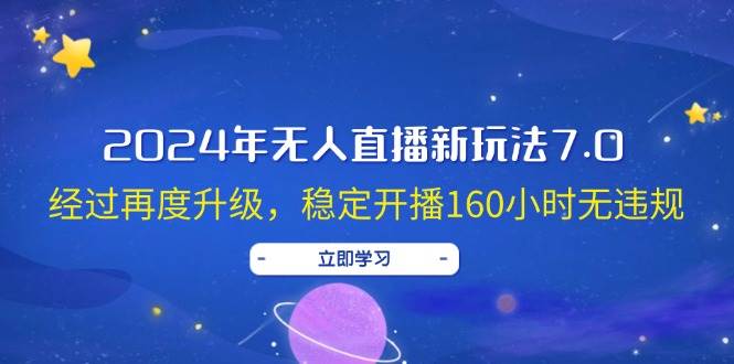 2024年无人直播新玩法7.0，经过再度升级，稳定开播160小时无违规，抖音…-巴叔叔资源网