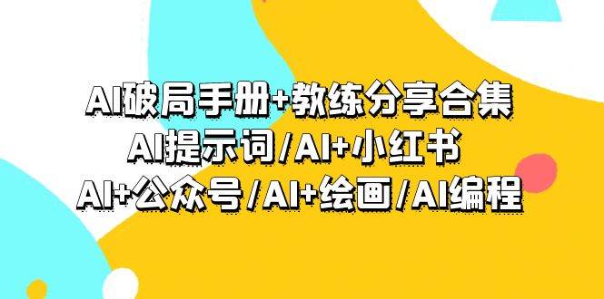 AI破局手册+教练分享合集：AI提示词/AI+小红书 /AI+公众号/AI+绘画/AI编程-巴叔叔资源网