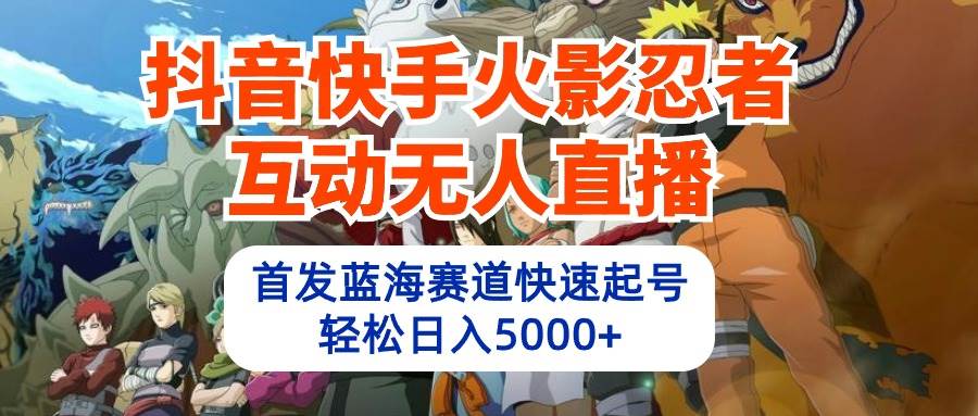 抖音快手火影忍者互动无人直播 蓝海赛道快速起号 日入5000+教程+软件+素材-巴叔叔资源网