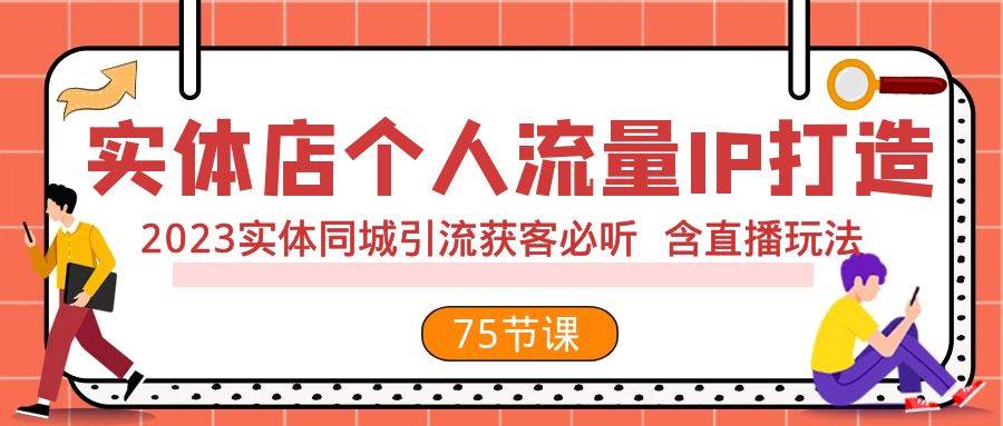 实体店个人流量IP打造 2023实体同城引流获客必听 含直播玩法（75节完整版）-巴叔叔资源网