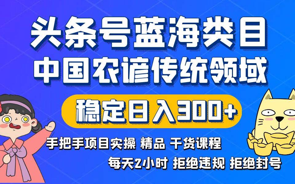 头条号蓝海类目传统和农谚领域实操精品课程拒绝违规封号稳定日入300+-巴叔叔资源网
