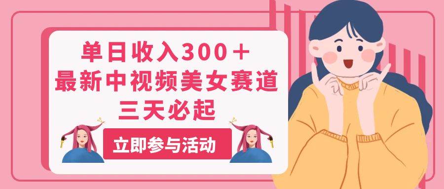单日收入300＋！最新中视频美女赛道，三天必起-巴叔叔资源网