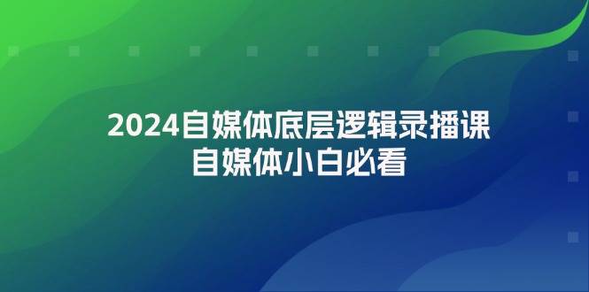 2024自媒体底层逻辑录播课，自媒体小白必看-巴叔叔资源网