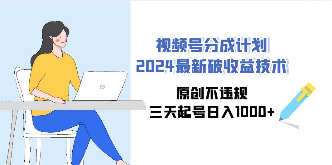 视频号分成计划2024最新破收益技术，原创不违规，三天起号日入1000+-巴叔叔资源网