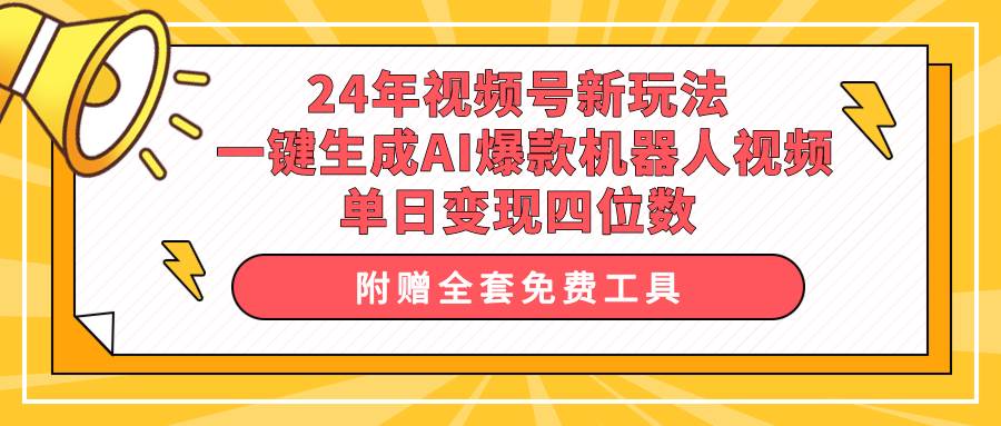 24年视频号新玩法 一键生成AI爆款机器人视频，单日轻松变现四位数-巴叔叔资源网