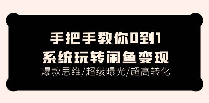 手把手教你0到1系统玩转闲鱼变现，爆款思维/超级曝光/超高转化（15节课）-巴叔叔资源网
