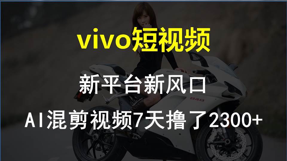 vivo短视频:新平台新风口，AI混剪视频7天撸了2300+-巴叔叔资源网