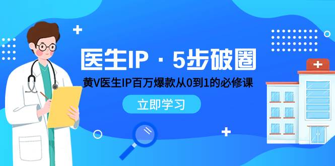 医生IP·5步破圈：黄V医生IP百万爆款从0到1的必修课 学习内容运营的底层逻辑-巴叔叔资源网