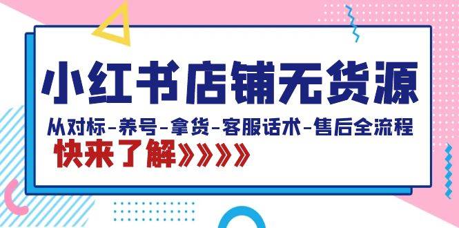 小红书店铺无货源：从对标-养号-拿货-客服话术-售后全流程（20节课）-巴叔叔资源网