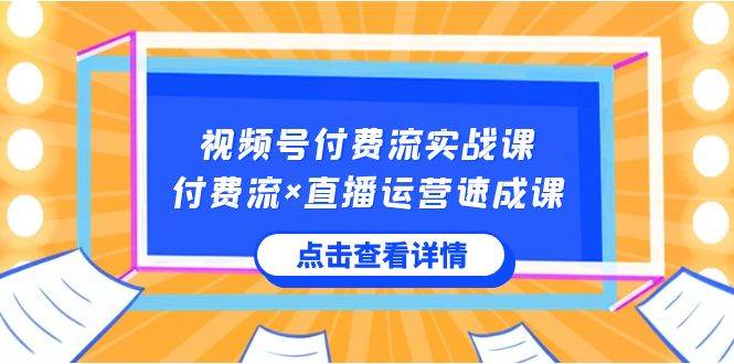 视频号付费流实战课，付费流×直播运营速成课，让你快速掌握视频号核心运..-巴叔叔资源网
