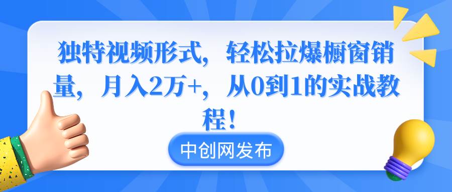 独特视频形式，轻松拉爆橱窗销量，月入2万+，从0到1的实战教程！-巴叔叔资源网