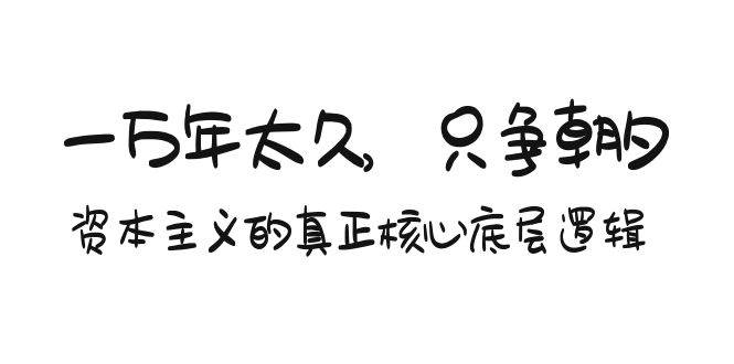 某付费文章《一万年太久，只争朝夕：资本主义的真正核心底层逻辑》-巴叔叔资源网