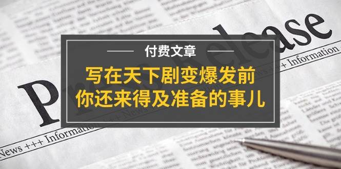 某付费文章《写在天下剧变爆发前，你还来得及准备的事儿》-巴叔叔资源网