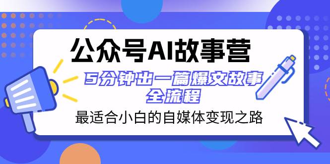 公众号AI 故事营 最适合小白的自媒体变现之路  5分钟出一篇爆文故事 全流程-巴叔叔资源网
