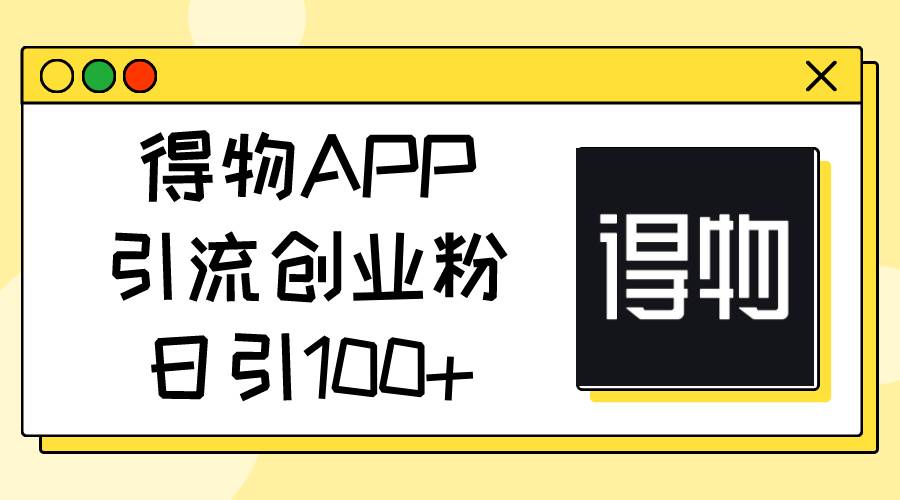 得物APP引流创业粉，日引100+-巴叔叔资源网