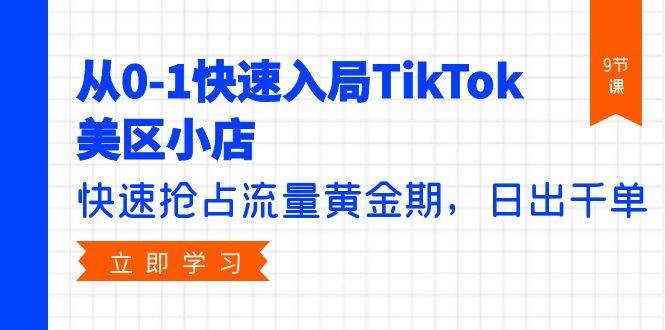 从0-1快速入局TikTok美区小店，快速抢占流量黄金期，日出千单（9节课）-巴叔叔资源网