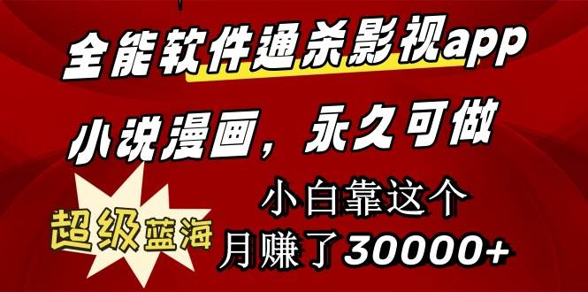 全能软件通杀影视app小说漫画，超级蓝海，小白靠这个月赚了30000+永久可玩-巴叔叔资源网