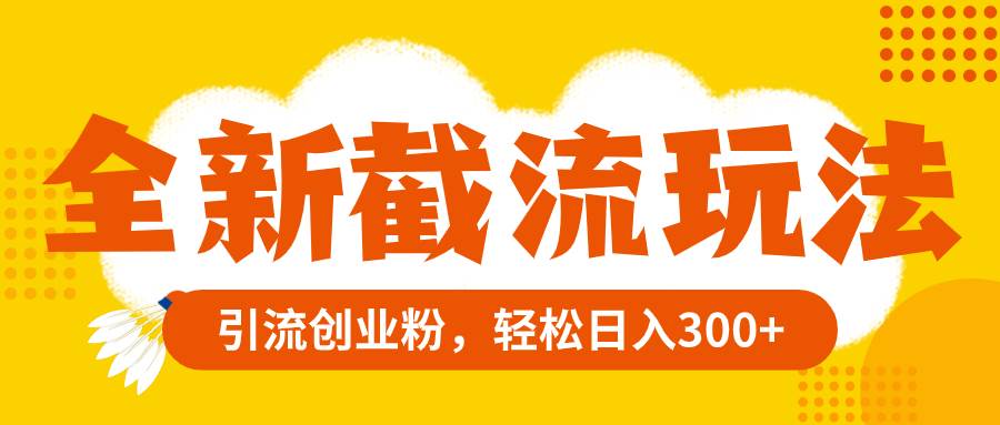 全新截流玩法，精准引流创业粉，轻松日入300+-巴叔叔资源网