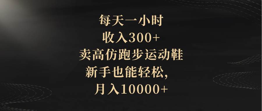 每天一小时，收入300+，卖高仿跑步运动鞋，新手也能轻松，月入10000+-巴叔叔资源网