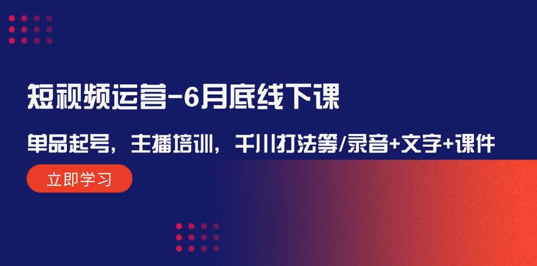 短视频运营-6月底线下课：单品起号，主播培训，千川打法等/录音+文字+课件-巴叔叔资源网