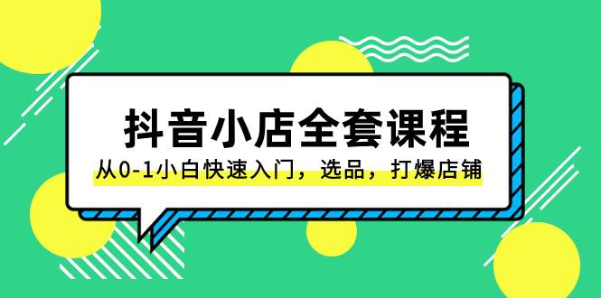 抖音小店-全套课程，从0-1小白快速入门，选品，打爆店铺（131节课）-巴叔叔资源网