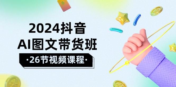 2024抖音AI图文带货班：在这个赛道上  乘风破浪 拿到好效果（26节课）-巴叔叔资源网