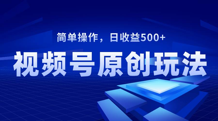 视频号原创视频玩法，日收益500+-巴叔叔资源网