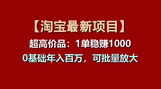 【淘宝项目】超高价品：1单赚1000多，0基础年入百万，可批量放大-巴叔叔资源网