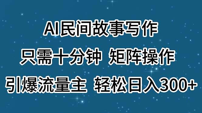 AI民间故事写作，只需十分钟，矩阵操作，引爆流量主，轻松日入300+-巴叔叔资源网