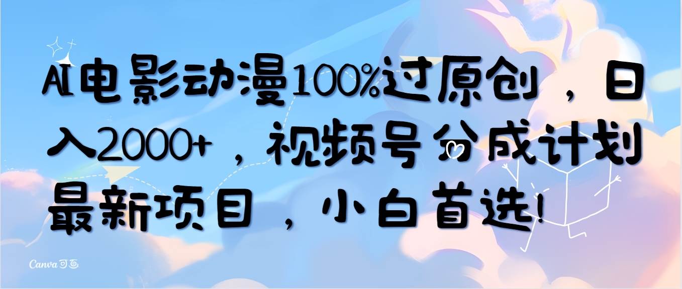 AI电影动漫100%过原创，日入2000+，视频号分成计划最新项目，小白首选！-巴叔叔资源网