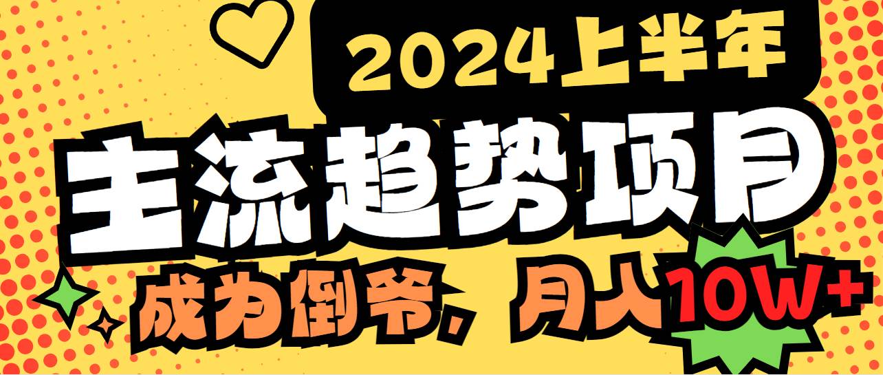 2024上半年主流趋势项目，打造中间商模式，成为倒爷，易上手，用心做，…-巴叔叔资源网