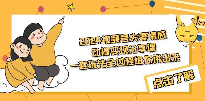 2024视频号夫妻情感动漫变现分享课 一套玩法全过程给你讲出来（教程+素材）-巴叔叔资源网