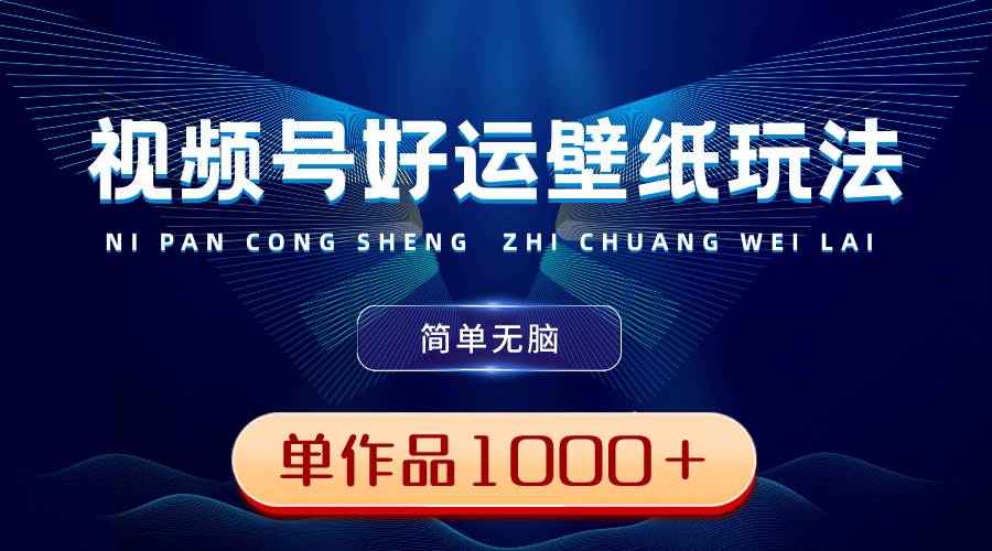 视频号好运壁纸玩法，简单无脑 ，发一个爆一个，单作品收益1000＋-巴叔叔资源网
