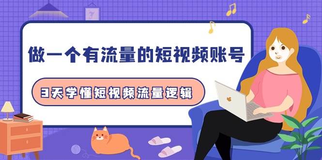 做一个 有流量的短视频账号，3天学懂短视频流量逻辑（10节课）-巴叔叔资源网