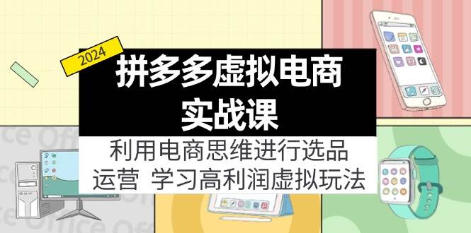 拼多多虚拟电商实战课：利用电商思维进行选品+运营，学习高利润虚拟玩法-巴叔叔资源网