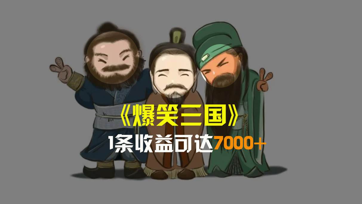 爆笑三国，条条爆款，5分钟1条原创视频，一条收益7000＋，一键分发多平台变现，简单无脑-巴叔叔资源网