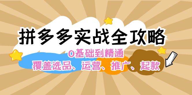 拼多多实战全攻略：0基础到精通，覆盖选品、运营、推广、起款-巴叔叔资源网