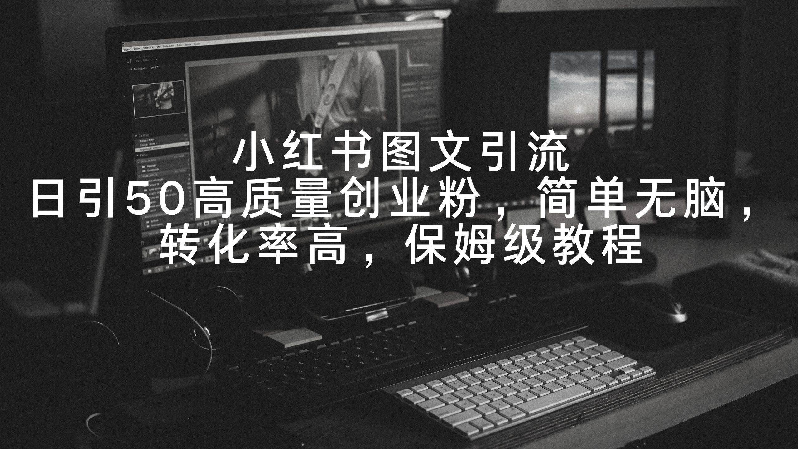 小红书图文引流，日引50高质量创业粉，简单无脑，转化率高，保姆级教程-巴叔叔资源网